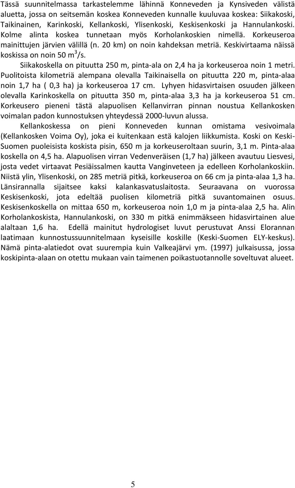 Keskivirtaama näissä koskissa on noin 50 m 3 /s. Siikakoskella on pituutta 250 m, pinta-ala on 2,4 ha ja korkeuseroa noin 1 metri.