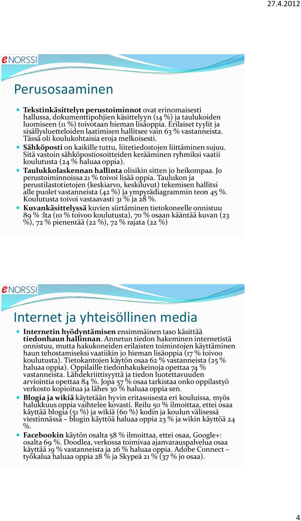 Sitä vastoin sähköpostiosoitteiden kerääminen ryhmiksi vaatii koulutusta (24 % haluaa oppia). Taulukkolaskennan hallinta olisikin sitten jo heikompaa. Jo perustoiminnoissa 21 % toivoi lisää oppia.