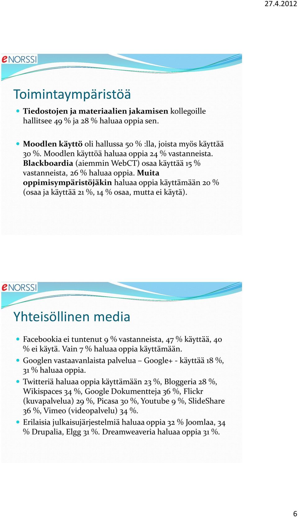 Muita oppimisympäristöjäkin haluaa oppia käyttämään 20 % (osaa ja käyttää 21 %, 14 % osaa, mutta ei käytä). Yhteisöllinen media Facebookia ei tuntenut 9 % vastanneista, 47 % käyttää, 40 % ei käytä.