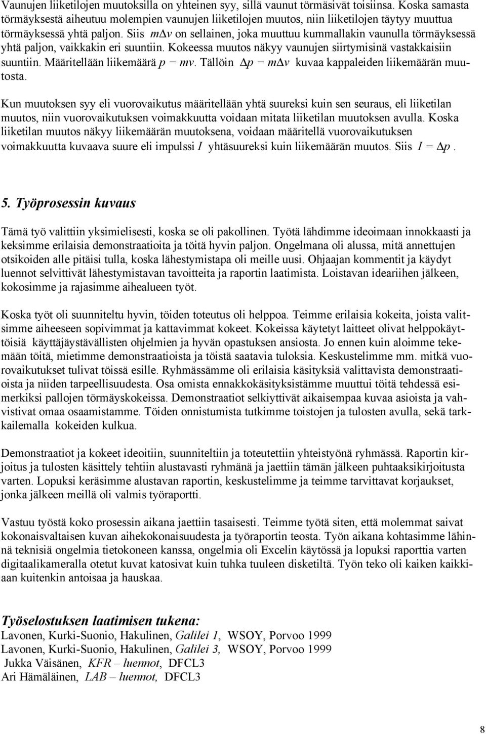 Siis m v on sellainen, joka muuttuu kummallakin vaunulla törmäyksessä yhtä paljon, vaikkakin eri suuntiin. Kokeessa muutos näkyy vaunujen siirtymisinä vastakkaisiin suuntiin.