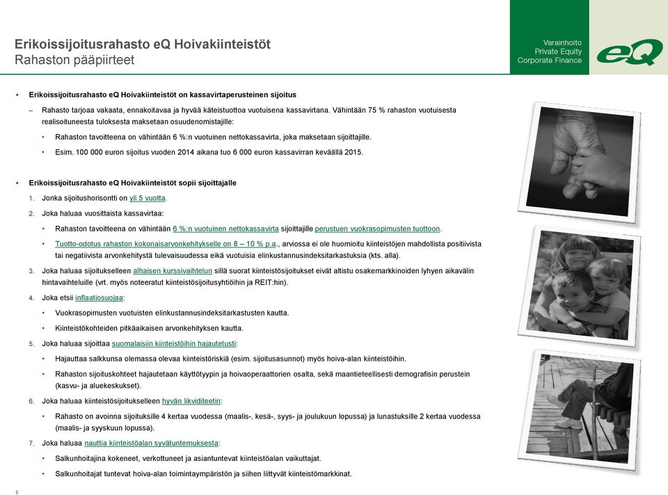 100 000 euron sijoitus vuoden 2014 aikana tuo 6 000 euron kassavirran keväällä 2015. Erikoissijoitusrahasto eq Hoivakiinteistöt sopii sijoittajalle 1. Jonka sijoitushorisontti on yli 5 vuotta. 2. Joka haluaa vuosittaista kassavirtaa: Rahaston tavoitteena on vähintään 6 %:n vuotuinen nettokassavirta sijoittajille perustuen vuokrasopimusten tuottoon.