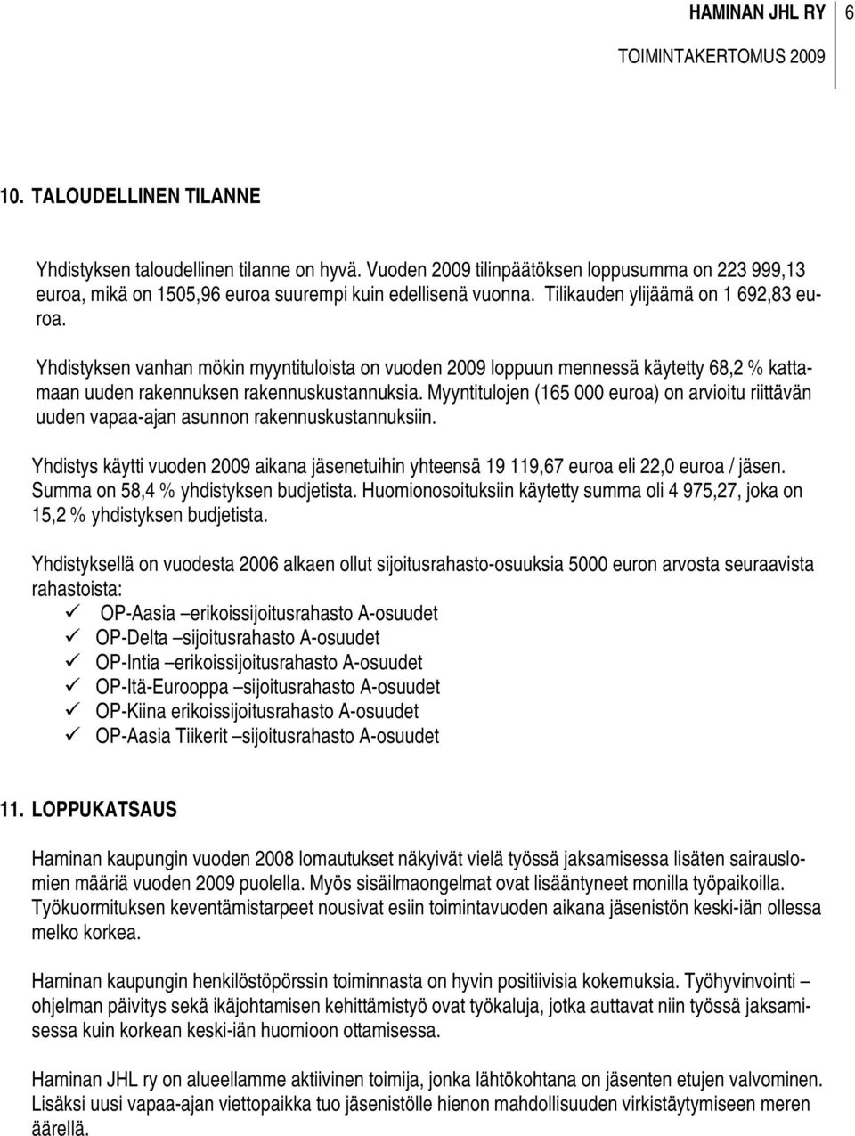 Myyntitulojen (165 000 euroa) on arvioitu riittävän uuden vapaa-ajan asunnon rakennuskustannuksiin. Yhdistys käytti vuoden 2009 aikana jäsenetuihin yhteensä 19 119,67 euroa eli 22,0 euroa / jäsen.