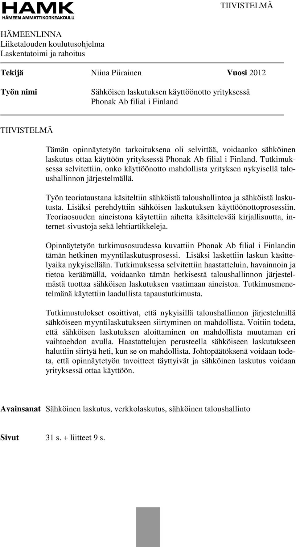 Tutkimuksessa selvitettiin, onko käyttöönotto mahdollista yrityksen nykyisellä taloushallinnon järjestelmällä. Työn teoriataustana käsiteltiin sähköistä taloushallintoa ja sähköistä laskutusta.