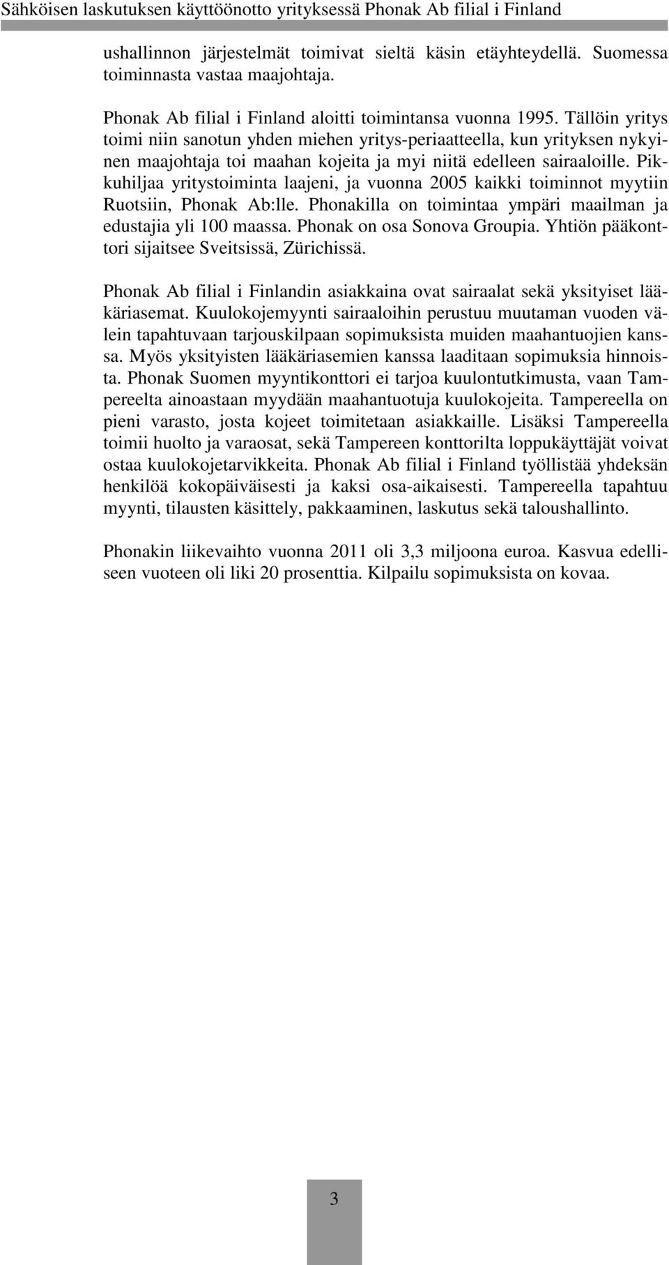 Pikkuhiljaa yritystoiminta laajeni, ja vuonna 2005 kaikki toiminnot myytiin Ruotsiin, Phonak Ab:lle. Phonakilla on toimintaa ympäri maailman ja edustajia yli 100 maassa. Phonak on osa Sonova Groupia.