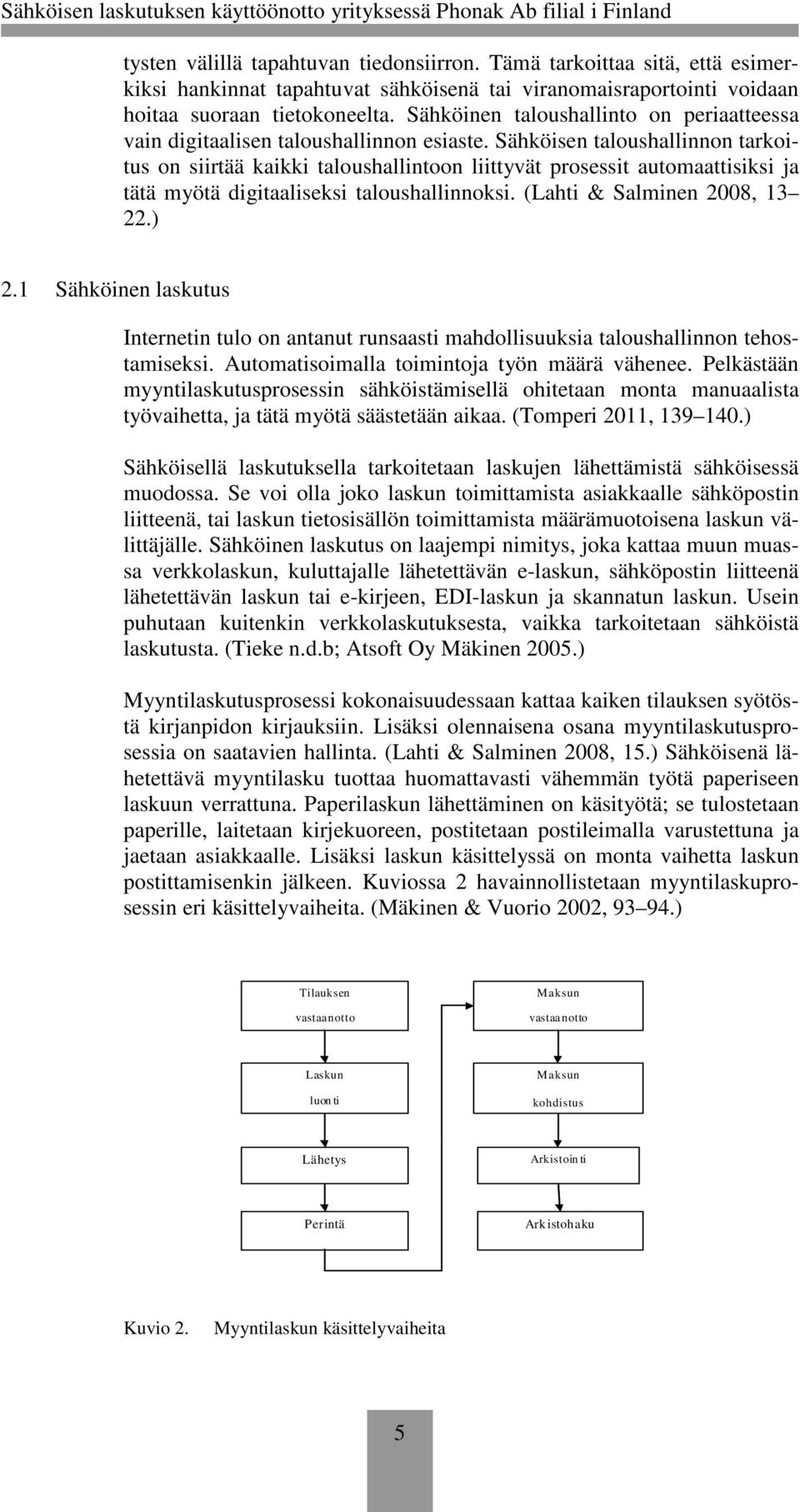 Sähköisen taloushallinnon tarkoitus on siirtää kaikki taloushallintoon liittyvät prosessit automaattisiksi ja tätä myötä digitaaliseksi taloushallinnoksi. (Lahti & Salminen 2008, 13 22.) 2.