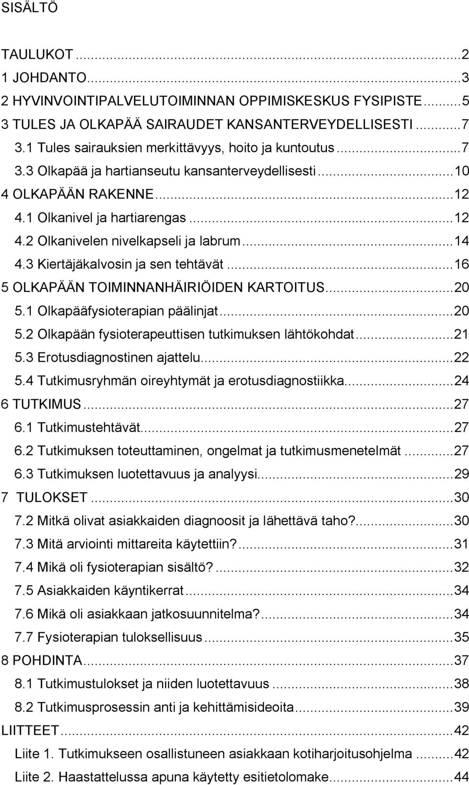 ..14 4.3 Kiertäjäkalvosin ja sen tehtävät...16 5 OLKAPÄÄN TOIMINNANHÄIRIÖIDEN KARTOITUS...20 5.1 Olkapääfysioterapian päälinjat...20 5.2 Olkapään fysioterapeuttisen tutkimuksen lähtökohdat...21 5.