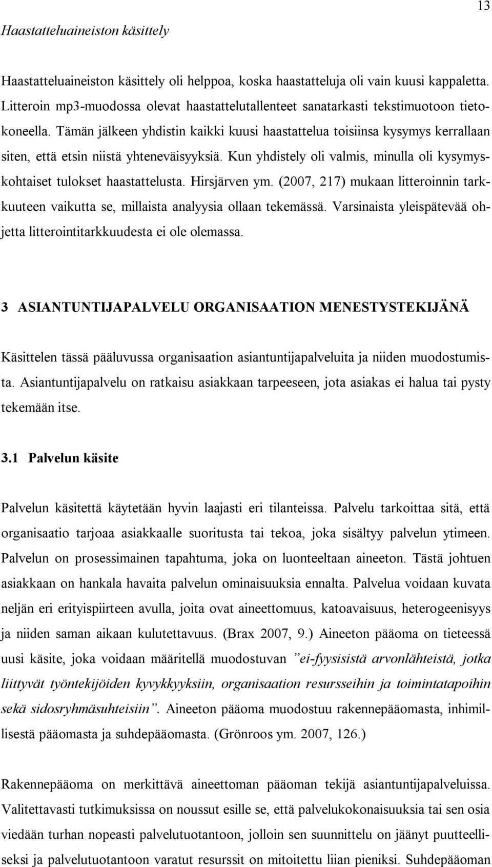 Tämän jälkeen yhdistin kaikki kuusi haastattelua toisiinsa kysymys kerrallaan siten, että etsin niistä yhteneväisyyksiä. Kun yhdistely oli valmis, minulla oli kysymyskohtaiset tulokset haastattelusta.