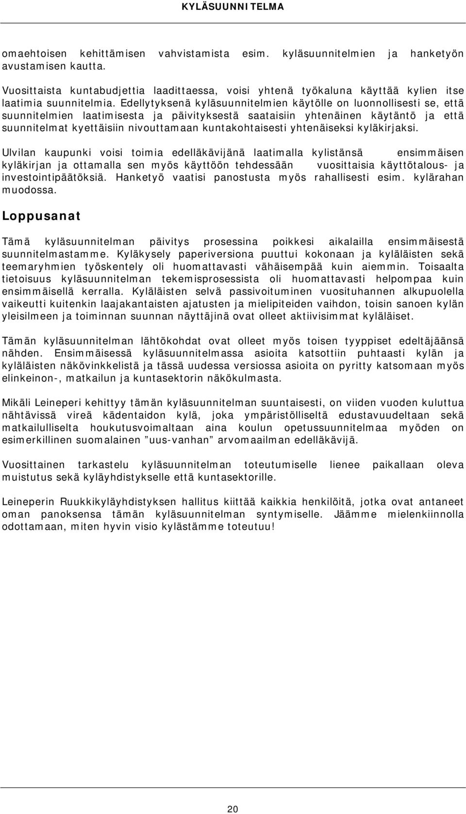 Edellytyksenä kyläsuunnitelmien käytölle on luonnollisesti se, että suunnitelmien laatimisesta ja päivityksestä saataisiin yhtenäinen käytäntö ja että suunnitelmat kyettäisiin nivouttamaan