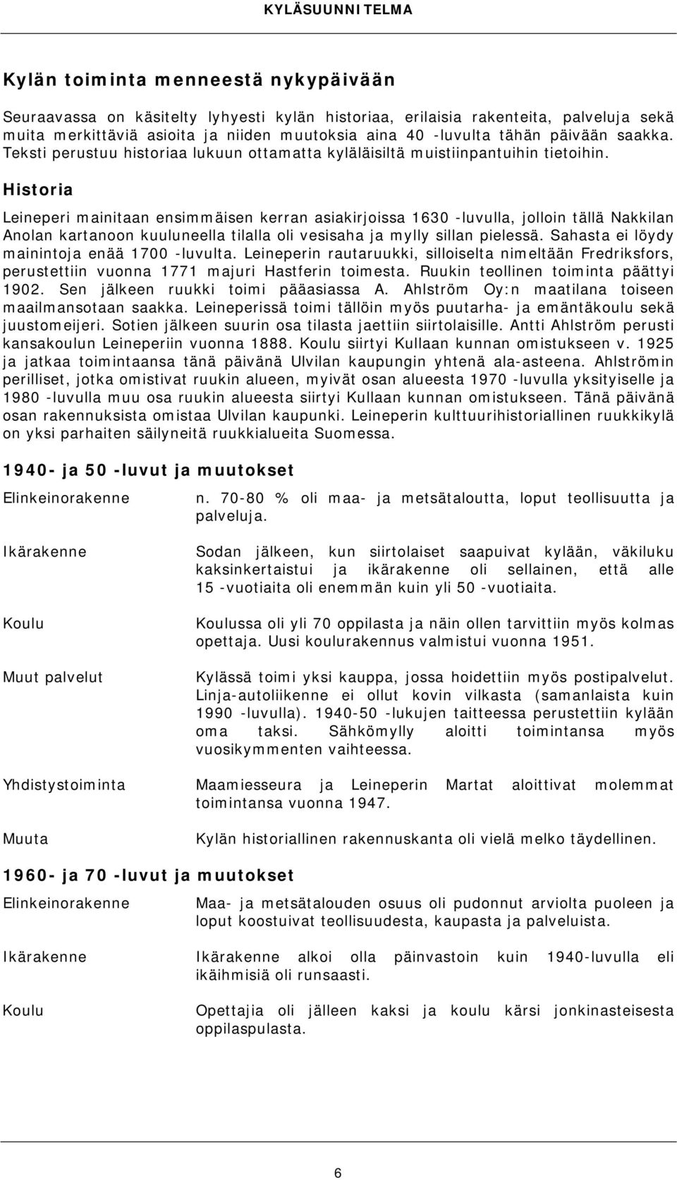 Historia Leineperi mainitaan ensimmäisen kerran asiakirjoissa 1630 -luvulla, jolloin tällä Nakkilan Anolan kartanoon kuuluneella tilalla oli vesisaha ja mylly sillan pielessä.