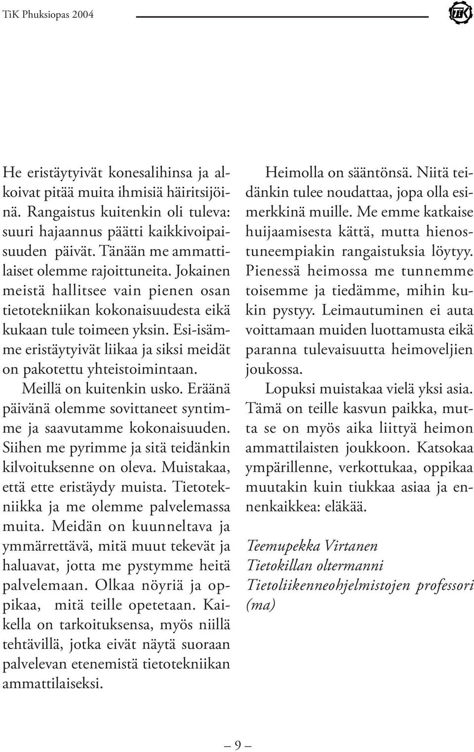 Esi-isämme eristäytyivät liikaa ja siksi meidät on pakotettu yhteistoimintaan. Meillä on kuitenkin usko. Eräänä päivänä olemme sovittaneet syntimme ja saavutamme kokonaisuuden.