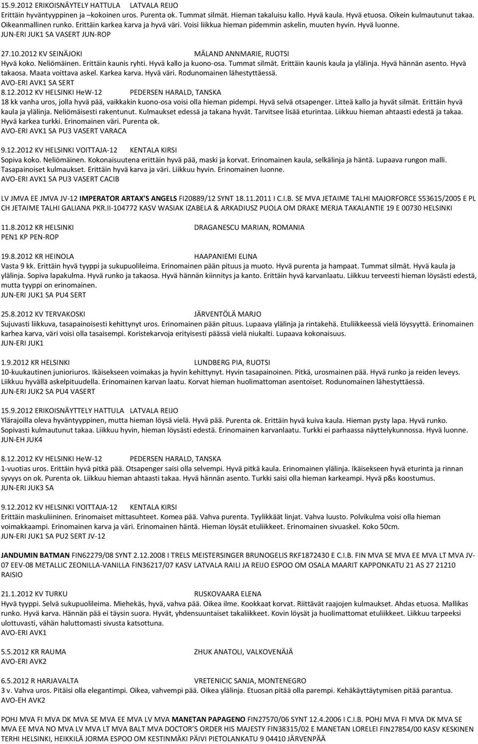 2012 KV SEINÄJOKI MÄLAND ANNMARIE, RUOTSI Hyvä koko. Neliömäinen. Erittäin kaunis ryhti. Hyvä kallo ja kuono osa. Tummat silmät. Erittäin kaunis kaula ja ylälinja. Hyvä hännän asento. Hyvä takaosa.