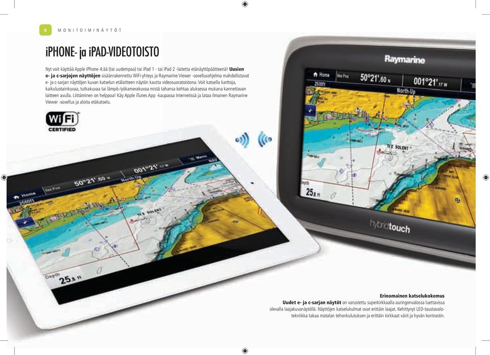Voit katsella karttoja, kaikuluotainkuvaa, tutkakuvaa tai lämpö-/yökamerakuvaa mistä tahansa kohtaa aluksessa mukana kannettavan laitteen avulla. Liittäminen on helppoa!