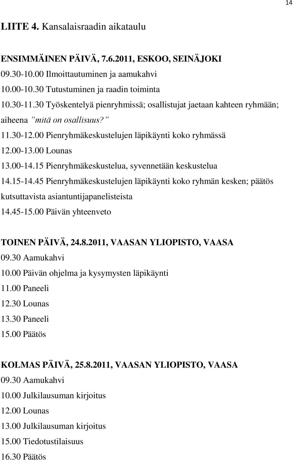 15 Pienryhmäkeskustelua, syvennetään keskustelua 14.15-14.45 Pienryhmäkeskustelujen läpikäynti koko ryhmän kesken; päätös kutsuttavista asiantuntijapanelisteista 14.45-15.