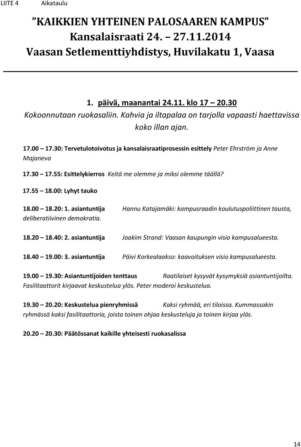 55: Esittelykierrs Keitä me lemme ja miksi lemme täällä? 17.55 18.00: Lyhyt tauk 18.00 18.20: 1. asiantuntija Hannu Katajamäki: kampusraadin kulutuspliittinen tausta, deliberatiivinen demkratia. 18.20 18.