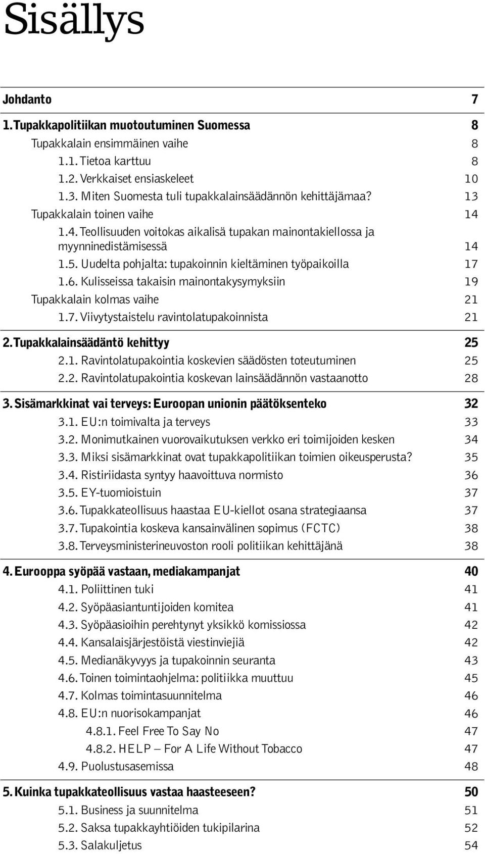 Uudelta pohjalta: tupakoinnin kieltäminen työpaikoilla 17 1.6. Kulisseissa takaisin mainontakysymyksiin 19 Tupakkalain kolmas vaihe 21 1.7. Viivytystaistelu ravintolatupakoinnista 21 2.