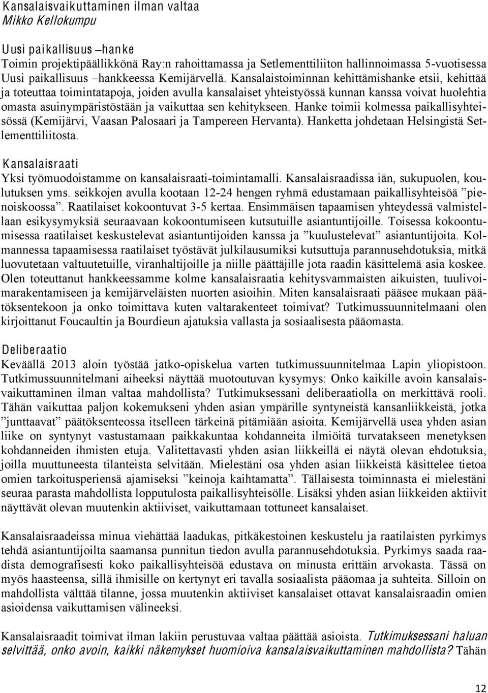 Kansalaistoiminnan kehittämishanke etsii, kehittää ja toteuttaa toimintatapoja, joiden avulla kansalaiset yhteistyössä kunnan kanssa voivat huolehtia omasta asuinympäristöstään ja vaikuttaa sen