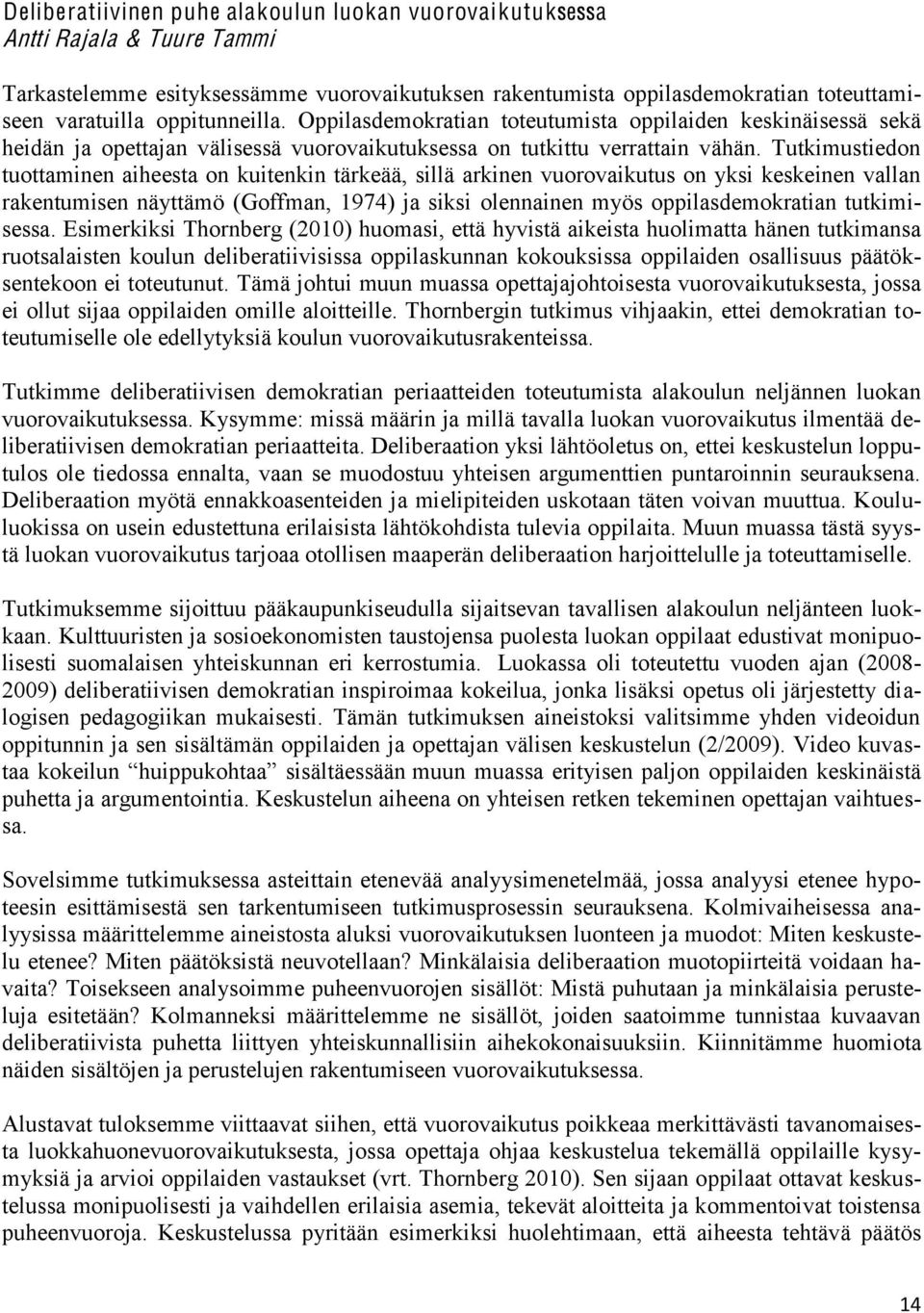 Tutkimustiedon tuottaminen aiheesta on kuitenkin tärkeää, sillä arkinen vuorovaikutus on yksi keskeinen vallan rakentumisen näyttämö (Goffman, 1974) ja siksi olennainen myös oppilasdemokratian