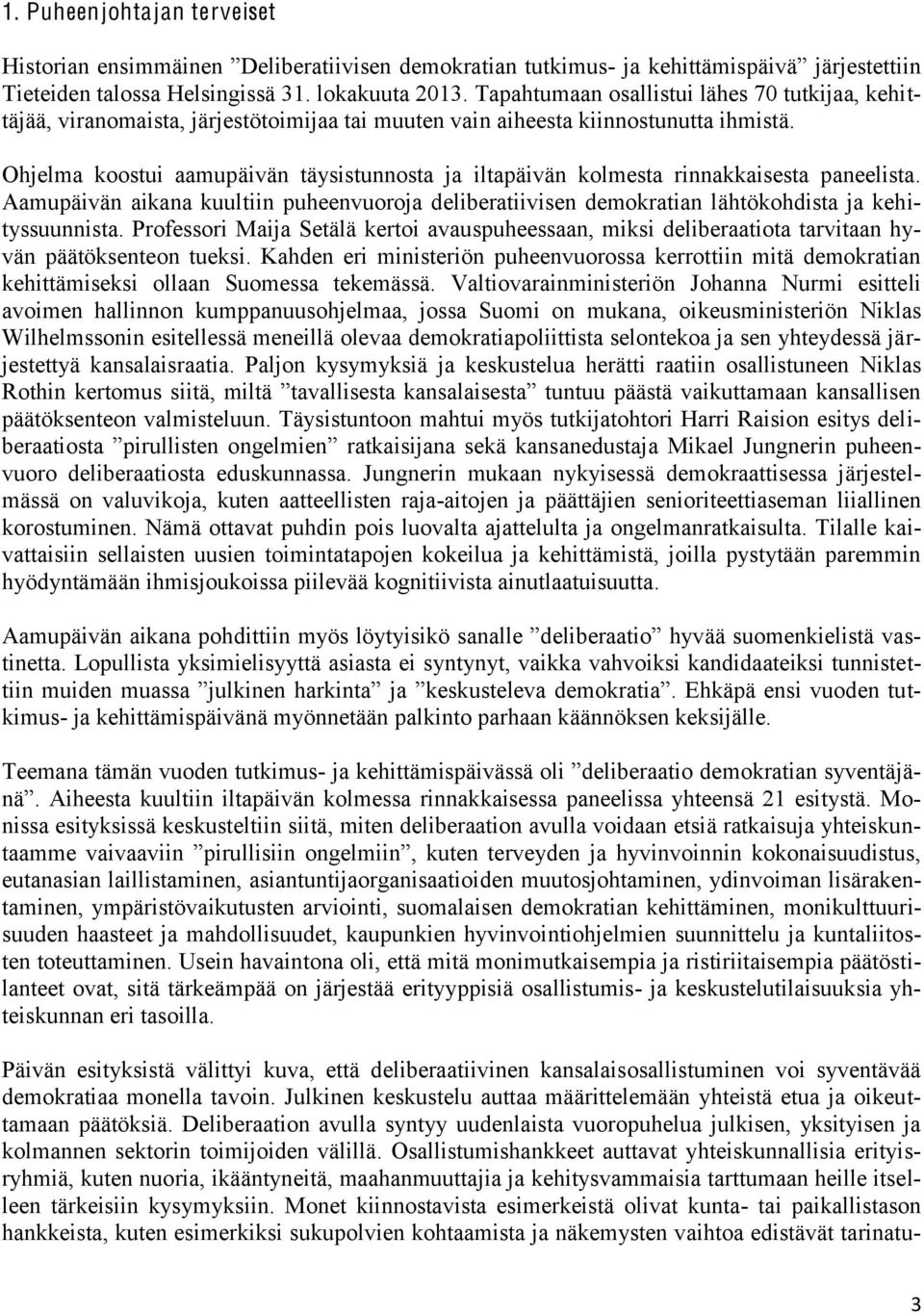 Ohjelma koostui aamupäivän täysistunnosta ja iltapäivän kolmesta rinnakkaisesta paneelista. Aamupäivän aikana kuultiin puheenvuoroja deliberatiivisen demokratian lähtökohdista ja kehityssuunnista.