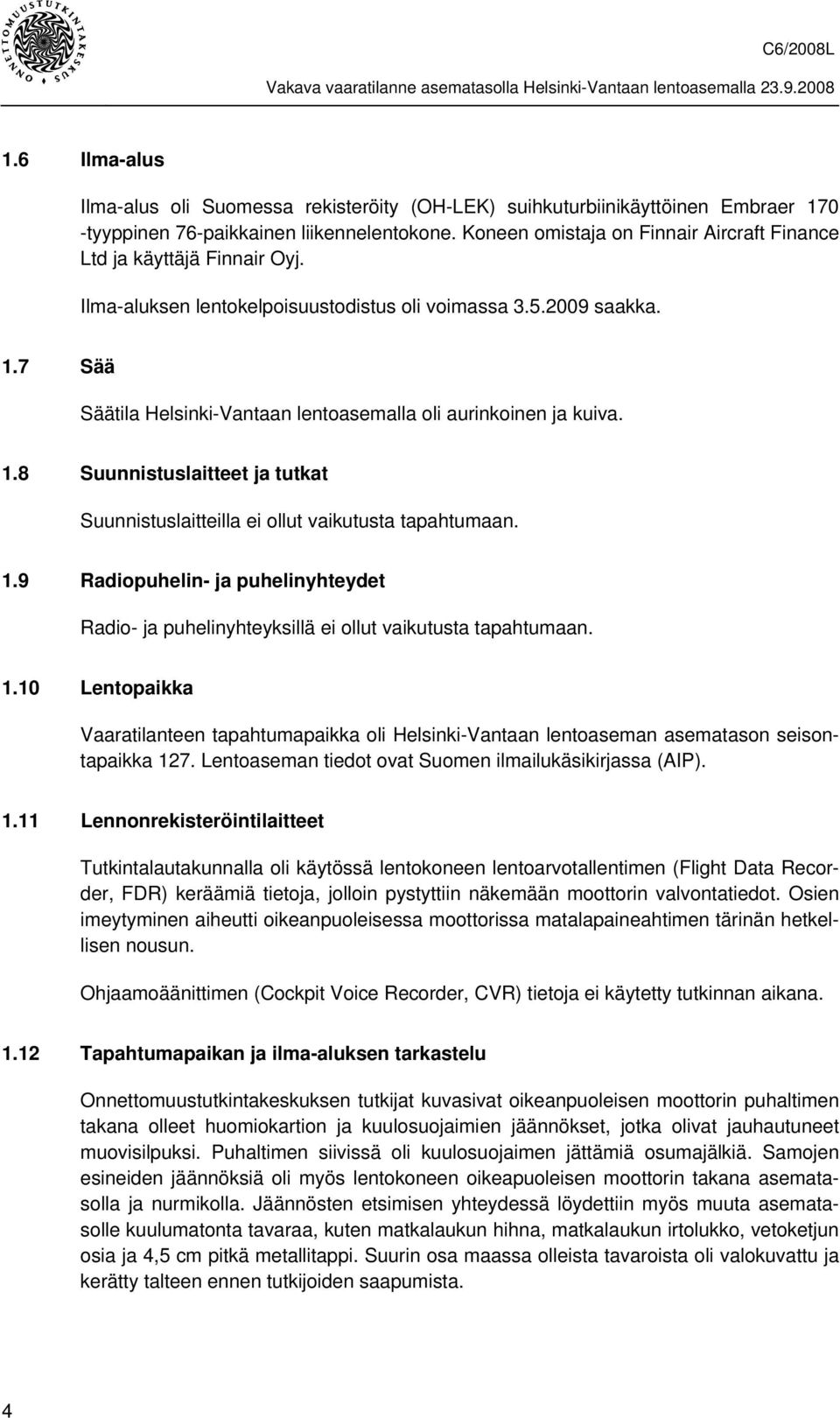 7 Sää Säätila Helsinki-Vantaan lentoasemalla oli aurinkoinen ja kuiva. 1.8 Suunnistuslaitteet ja tutkat Suunnistuslaitteilla ei ollut vaikutusta tapahtumaan. 1.9 Radiopuhelin- ja puhelinyhteydet Radio- ja puhelinyhteyksillä ei ollut vaikutusta tapahtumaan.