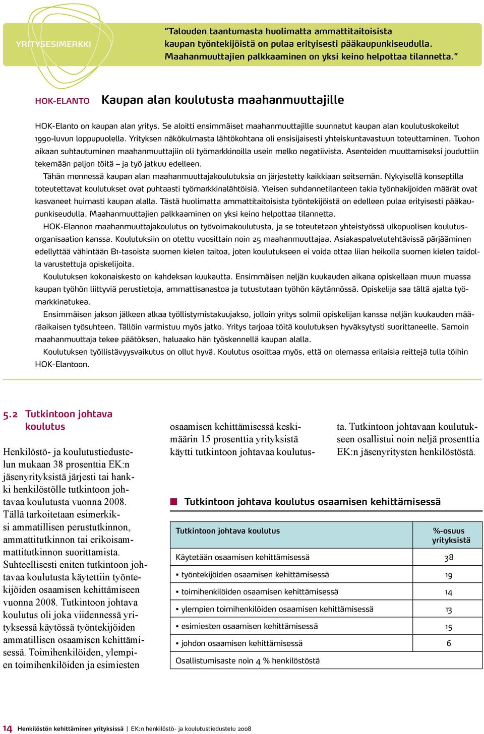 Yrityksen näkökulmasta lähtökohtana oli ensisijaisesti yhteiskuntavastuun toteuttaminen. Tuohon aikaan suhtautuminen maahanmuuttajiin oli työmarkkinoilla usein melko negatiivista.