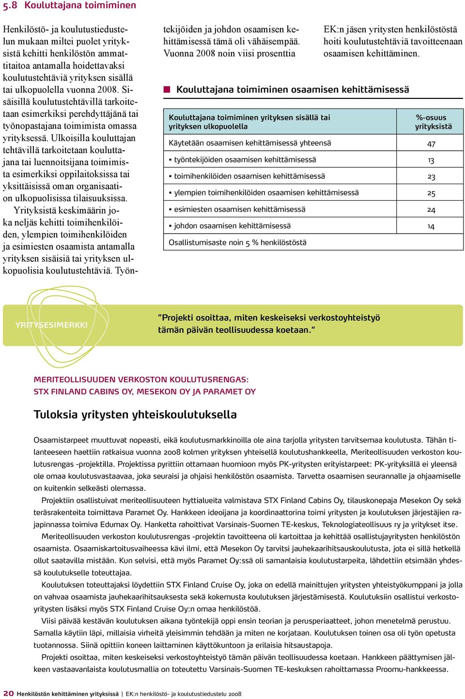 Ulkoisilla kouluttajan tehtävillä tarkoitetaan kouluttajana tai luennoitsijana toimimista esimerkiksi oppilaitoksissa tai yksittäisissä oman organisaation ulkopuolisissa tilaisuuksissa.