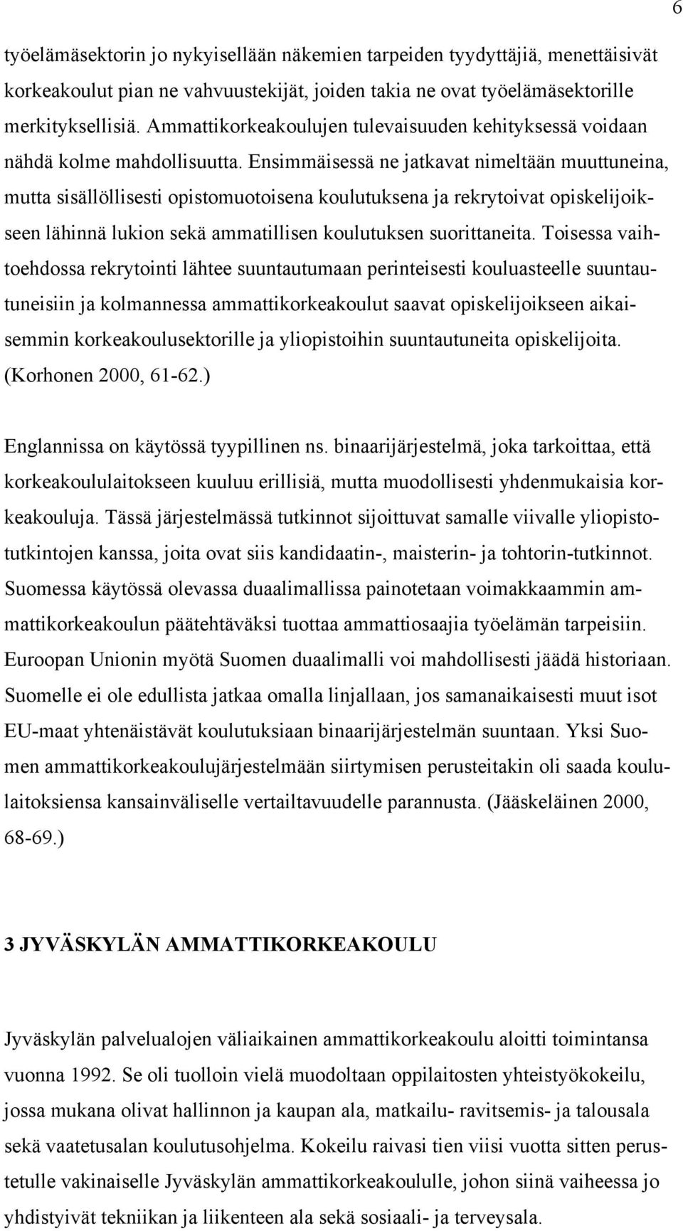 Ensimmäisessä ne jatkavat nimeltään muuttuneina, mutta sisällöllisesti opistomuotoisena koulutuksena ja rekrytoivat opiskelijoikseen lähinnä lukion sekä ammatillisen koulutuksen suorittaneita.