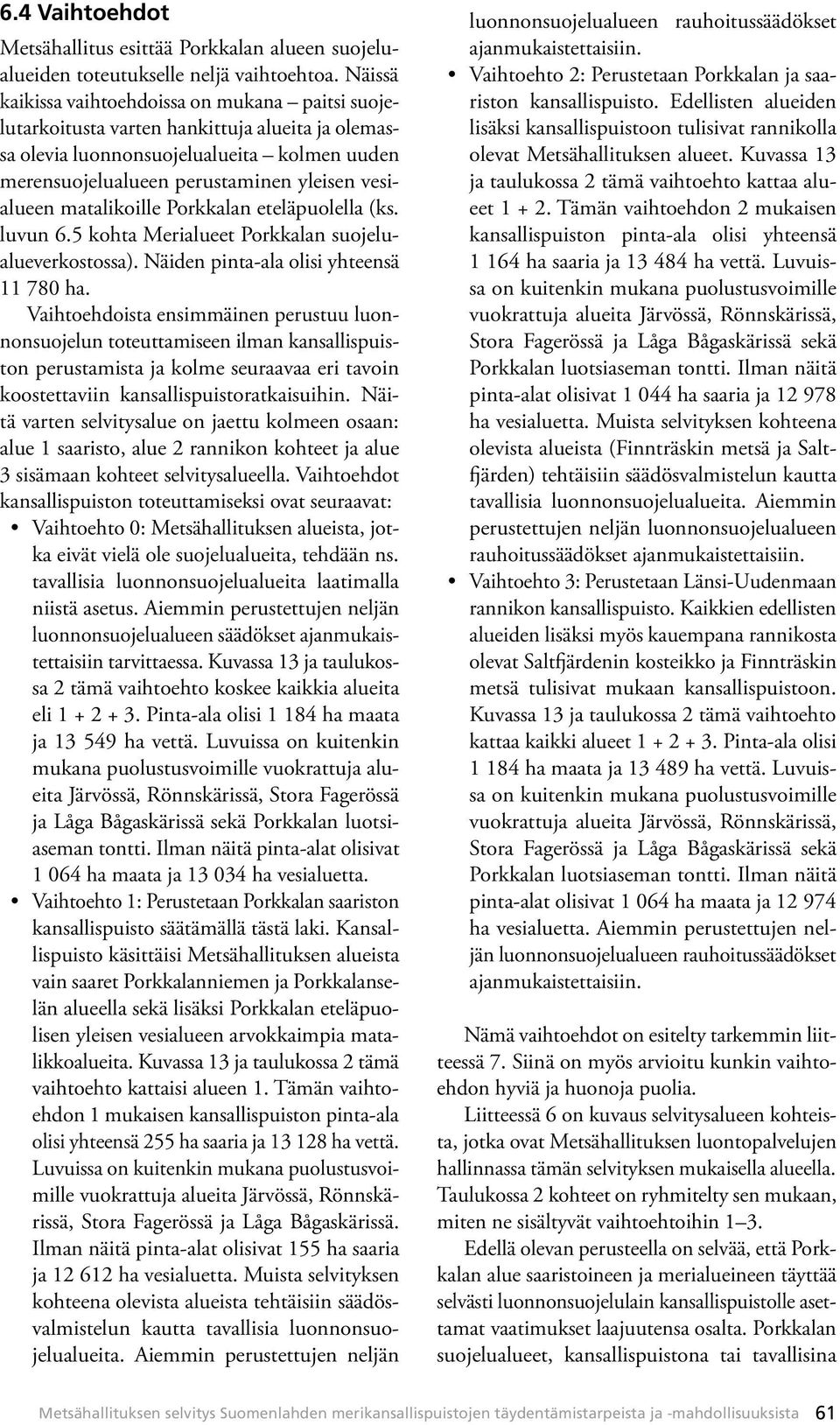 matalikoille Porkkalan eteläpuolella (ks. luvun 6.5 kohta Merialueet Porkkalan suojelualueverkostossa). Näiden pinta-ala olisi yhteensä 11 780 ha.