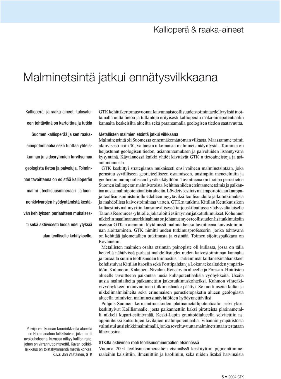 Toiminnan tavoitteena on edistää kallioperän malmi-, teollisuusmineraali- ja luonnonkivivarojen hyödyntämistä kestävän kehityksen periaat teen mukaisesti sekä aktiivisesti luoda edellytyksiä alan