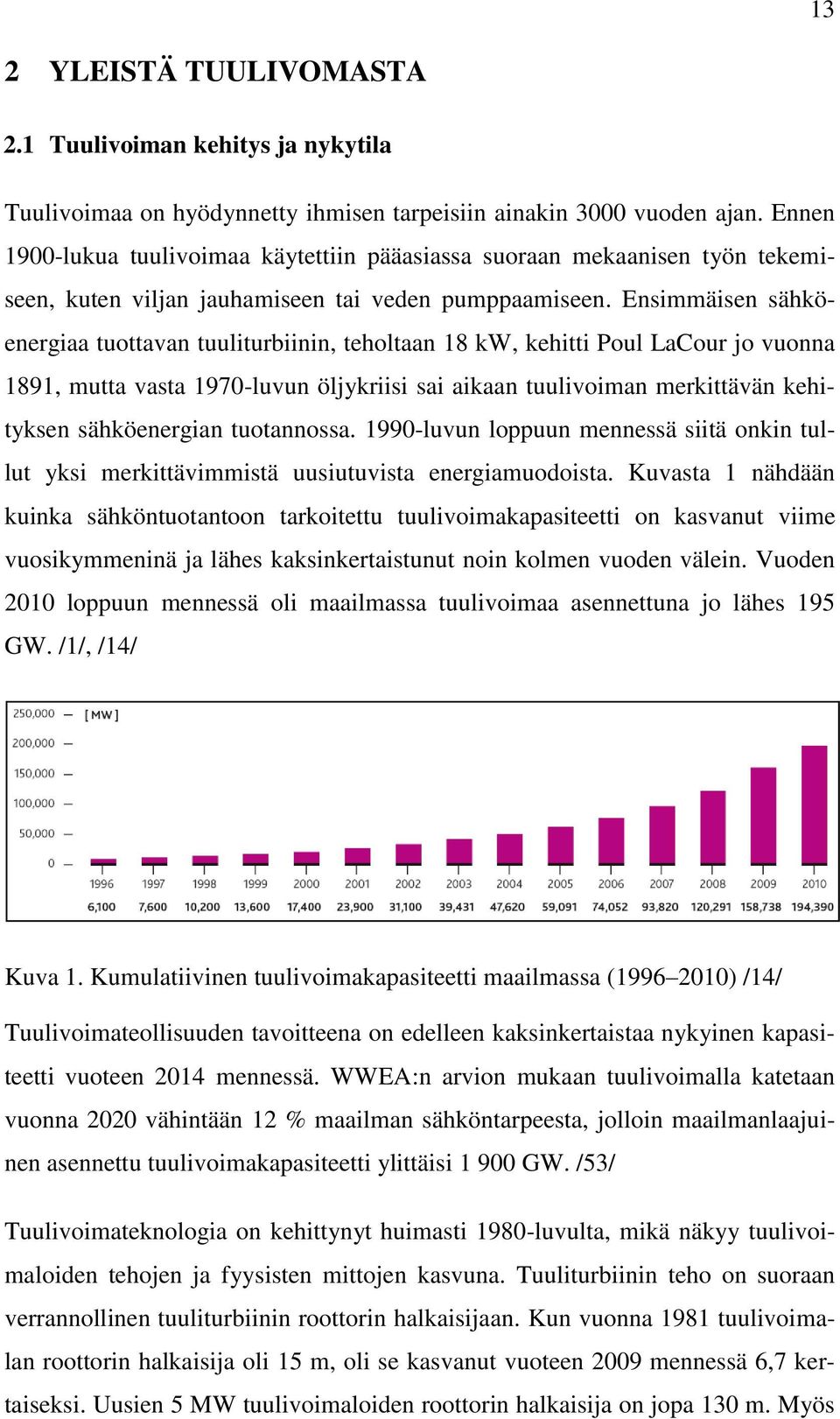 Ensimmäisen sähköenergiaa tuottavan tuuliturbiinin, teholtaan 18 kw, kehitti Poul LaCour jo vuonna 1891, mutta vasta 1970-luvun öljykriisi sai aikaan tuulivoiman merkittävän kehityksen sähköenergian