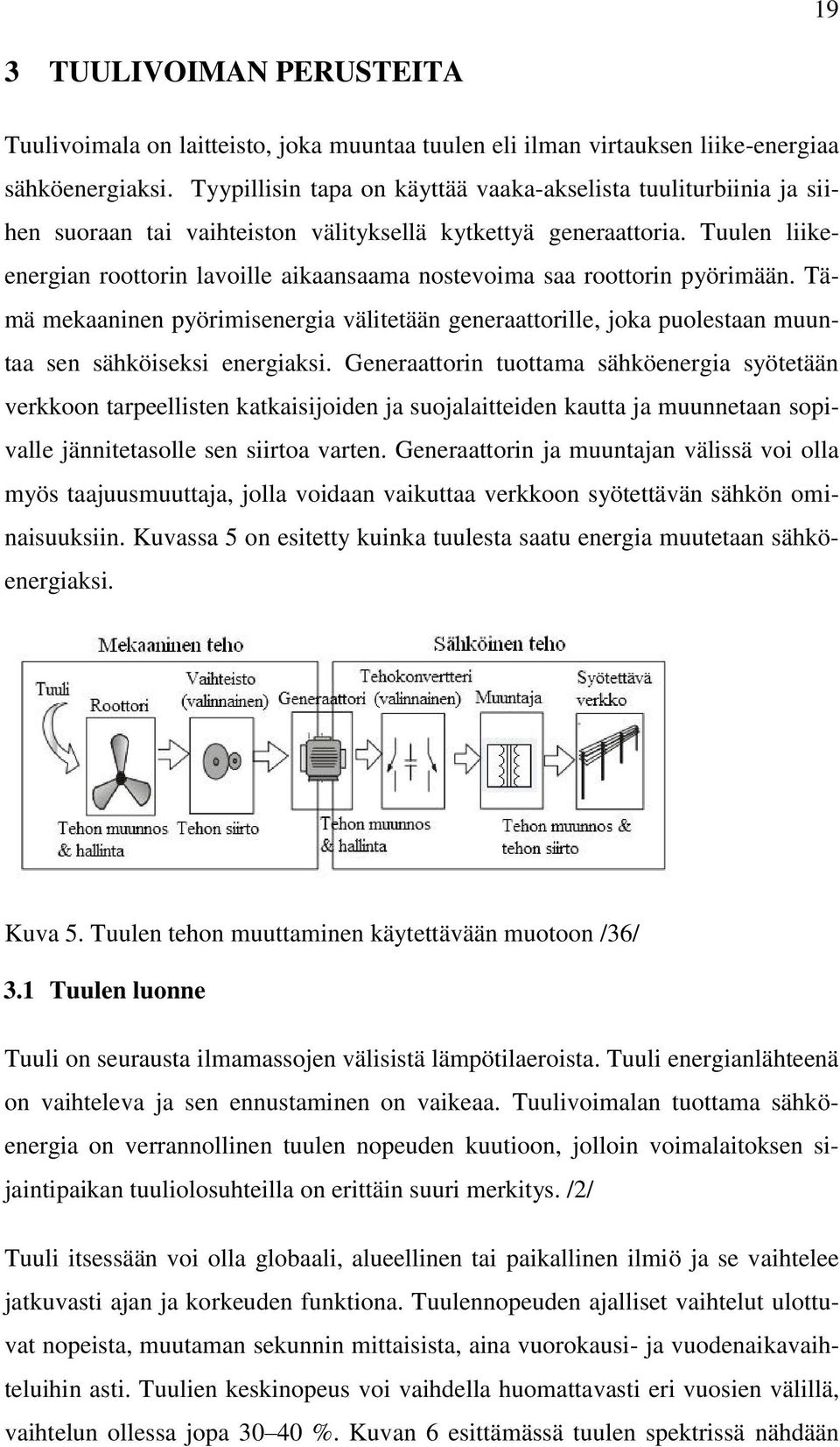 Tuulen liikeenergian roottorin lavoille aikaansaama nostevoima saa roottorin pyörimään. Tämä mekaaninen pyörimisenergia välitetään generaattorille, joka puolestaan muuntaa sen sähköiseksi energiaksi.