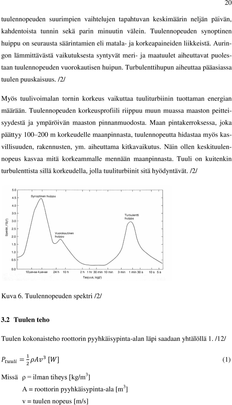 Auringon lämmittävästä vaikutuksesta syntyvät meri- ja maatuulet aiheuttavat puolestaan tuulennopeuden vuorokautisen huipun. Turbulenttihupun aiheuttaa pääasiassa tuulen puuskaisuus.