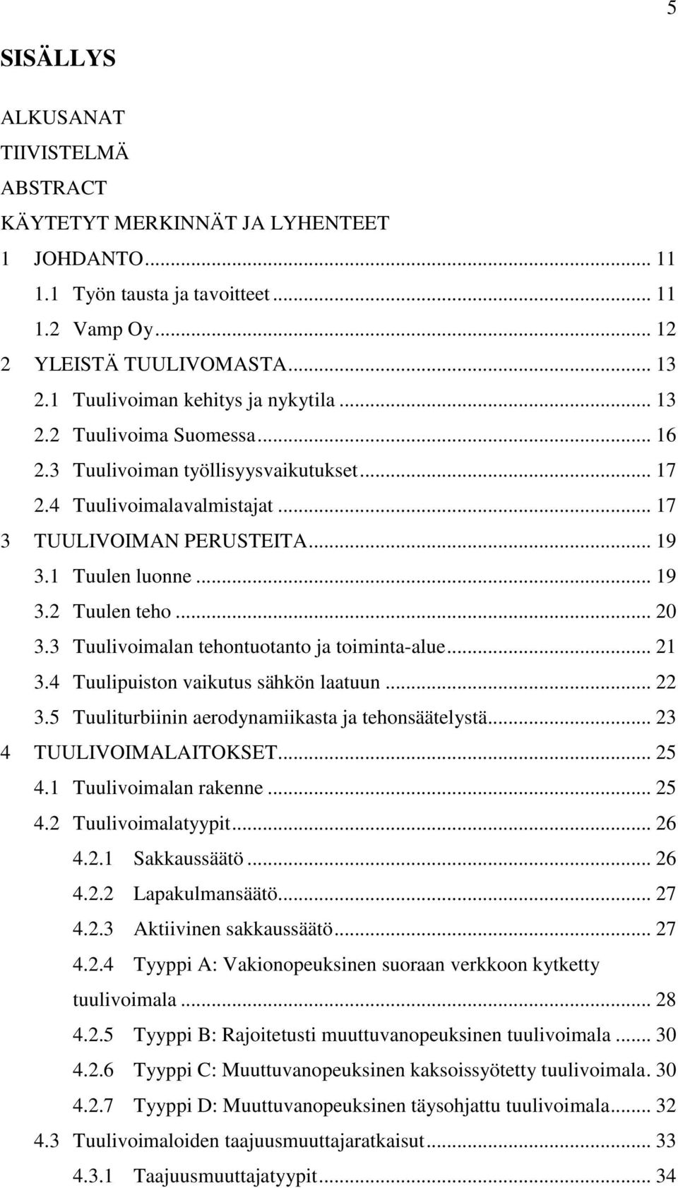 .. 19 3.2 Tuulen teho... 20 3.3 Tuulivoimalan tehontuotanto ja toiminta-alue... 21 3.4 Tuulipuiston vaikutus sähkön laatuun... 22 3.5 Tuuliturbiinin aerodynamiikasta ja tehonsäätelystä.