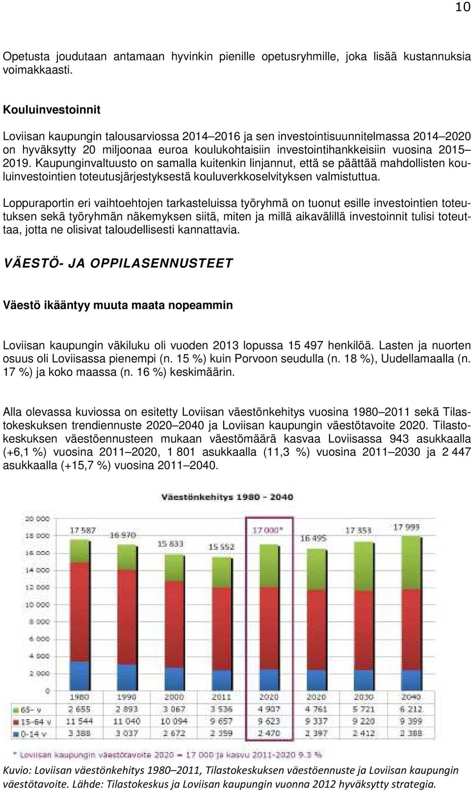 Kaupunginvaltuusto on samalla kuitenkin linjannut, että se päättää mahdollisten kouluinvestointien toteutusjärjestyksestä kouluverkkoselvityksen valmistuttua.