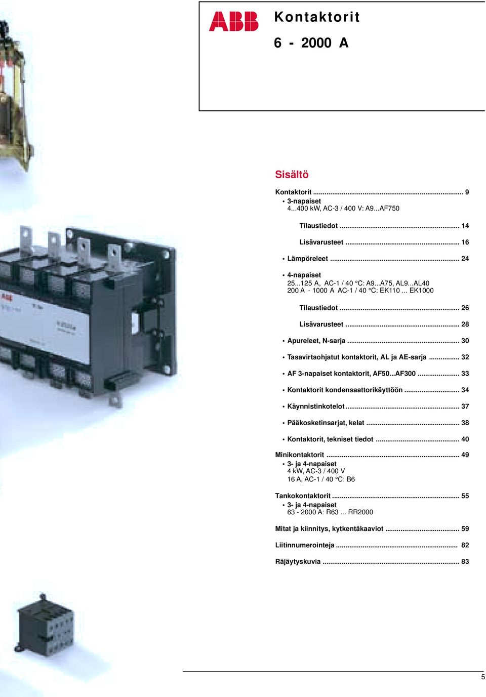 ..AF300... 33 Kontaktorit kondensaattorikäyttöön... 34 Käynnistinkotelot... 37 Pääkosketinsarjat, kelat... 38 Kontaktorit, tekniset tiedot... 40 Minikontaktorit.