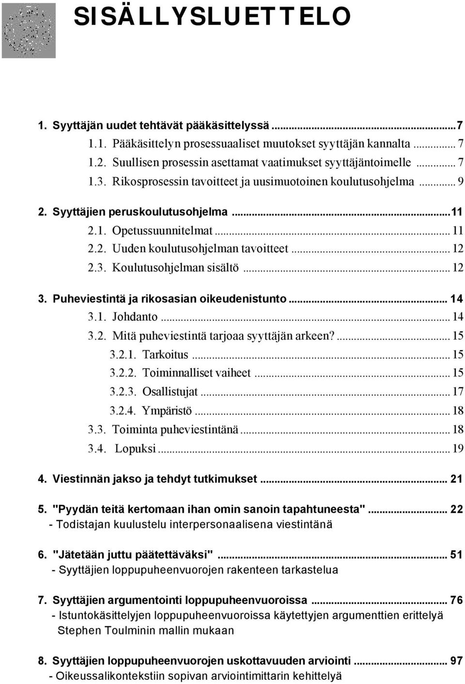 .. 12 3. Puheviestintä ja rikosasian oikeudenistunto... 14 3.1. Johdanto... 14 3.2. Mitä puheviestintä tarjoaa syyttäjän arkeen?... 15 3.2.1. Tarkoitus... 15 3.2.2. Toiminnalliset vaiheet... 15 3.2.3. Osallistujat.