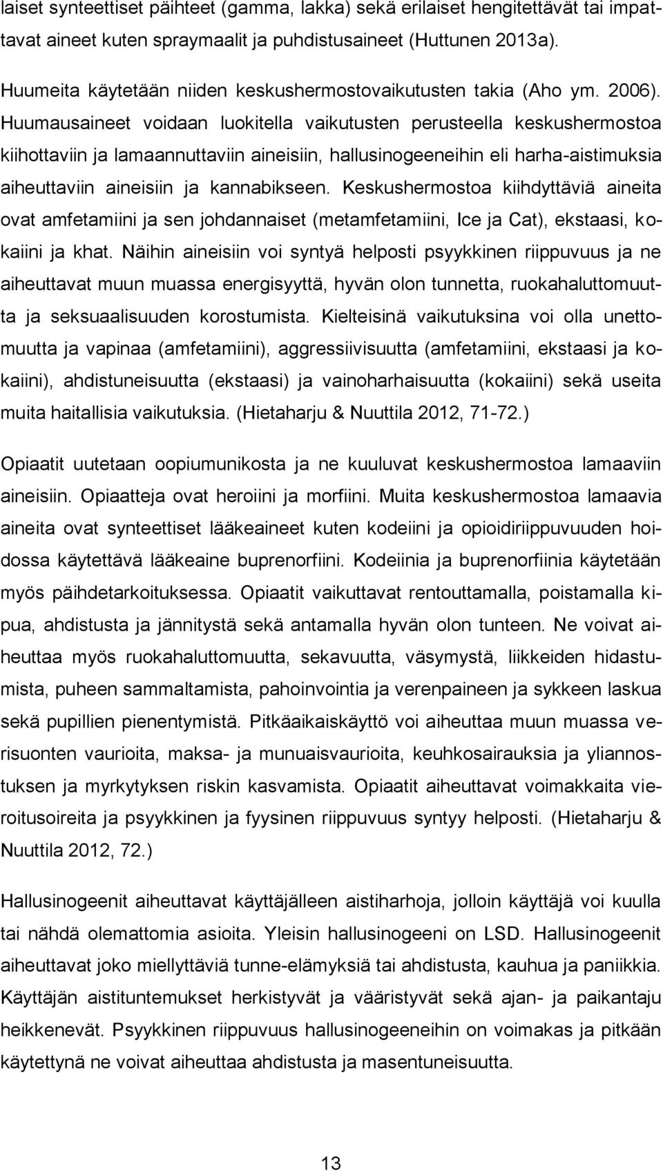 Huumausaineet voidaan luokitella vaikutusten perusteella keskushermostoa kiihottaviin ja lamaannuttaviin aineisiin, hallusinogeeneihin eli harha-aistimuksia aiheuttaviin aineisiin ja kannabikseen.