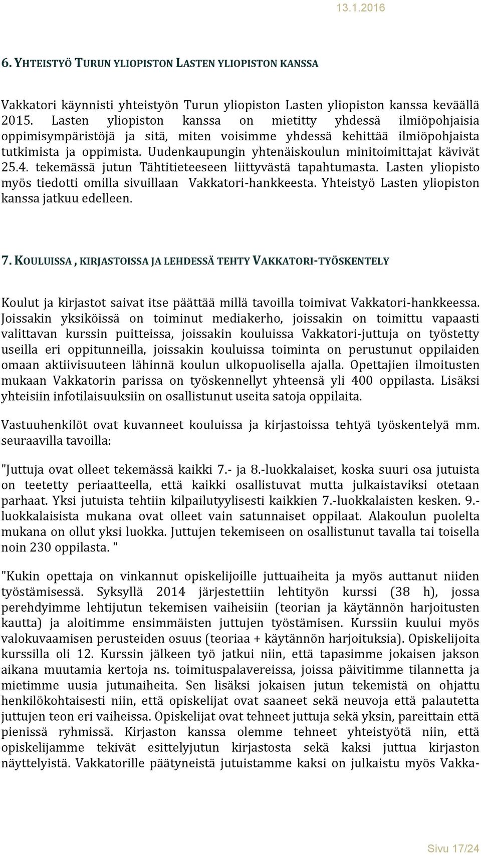 Uudenkaupungin yhtenäiskoulun minitoimittajat kävivät 25.4. tekemässä jutun Tähtitieteeseen liittyvästä tapahtumasta. Lasten yliopisto myös tiedotti omilla sivuillaan Vakkatori-hankkeesta.