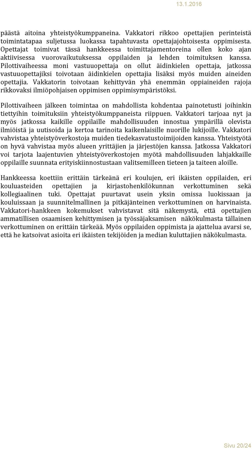 Pilottivaiheessa moni vastuuopettaja on ollut äidinkielen opettaja, jatkossa vastuuopettajiksi toivotaan äidinkielen opettajia lisäksi myös muiden aineiden opettajia.