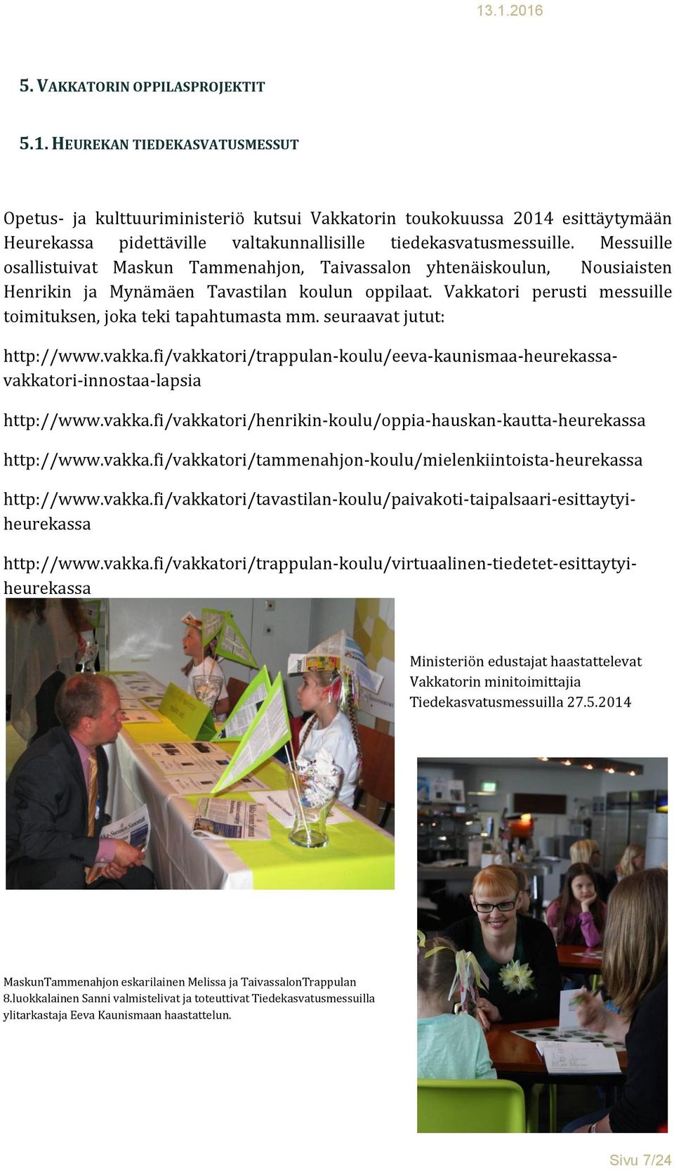 Messuille osallistuivat Maskun Tammenahjon, Taivassalon yhtenäiskoulun, Nousiaisten Henrikin ja Mynämäen Tavastilan koulun oppilaat. Vakkatori perusti messuille toimituksen, joka teki tapahtumasta mm.