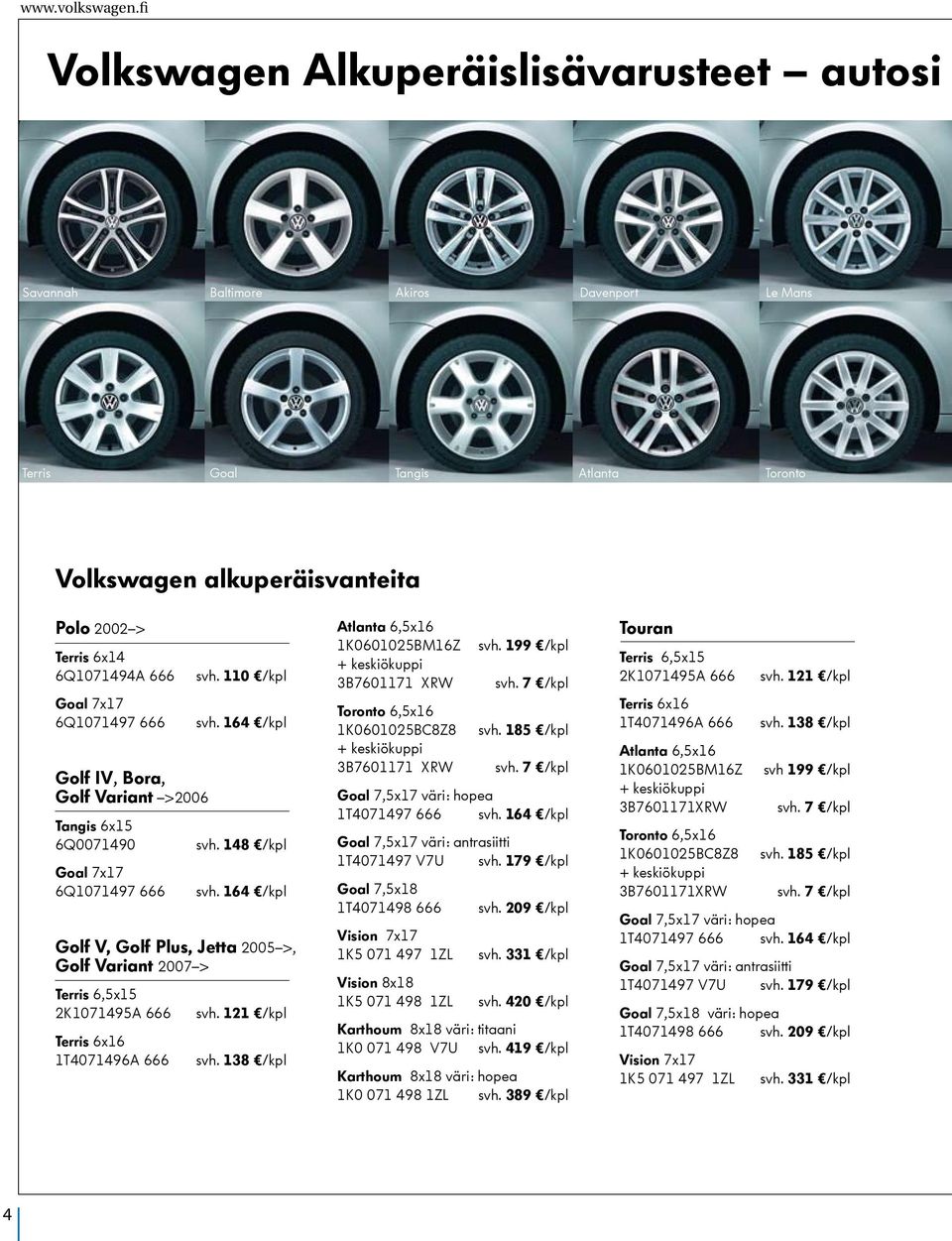 7x17 6Q1071497 666 Golf IV, Bora, Golf Variant >2006 Tangis 6x15 6Q0071490 Goal 7x17 6Q1071497 666 svh. 110 /kpl svh. 164 /kpl svh. 148 /kpl svh.