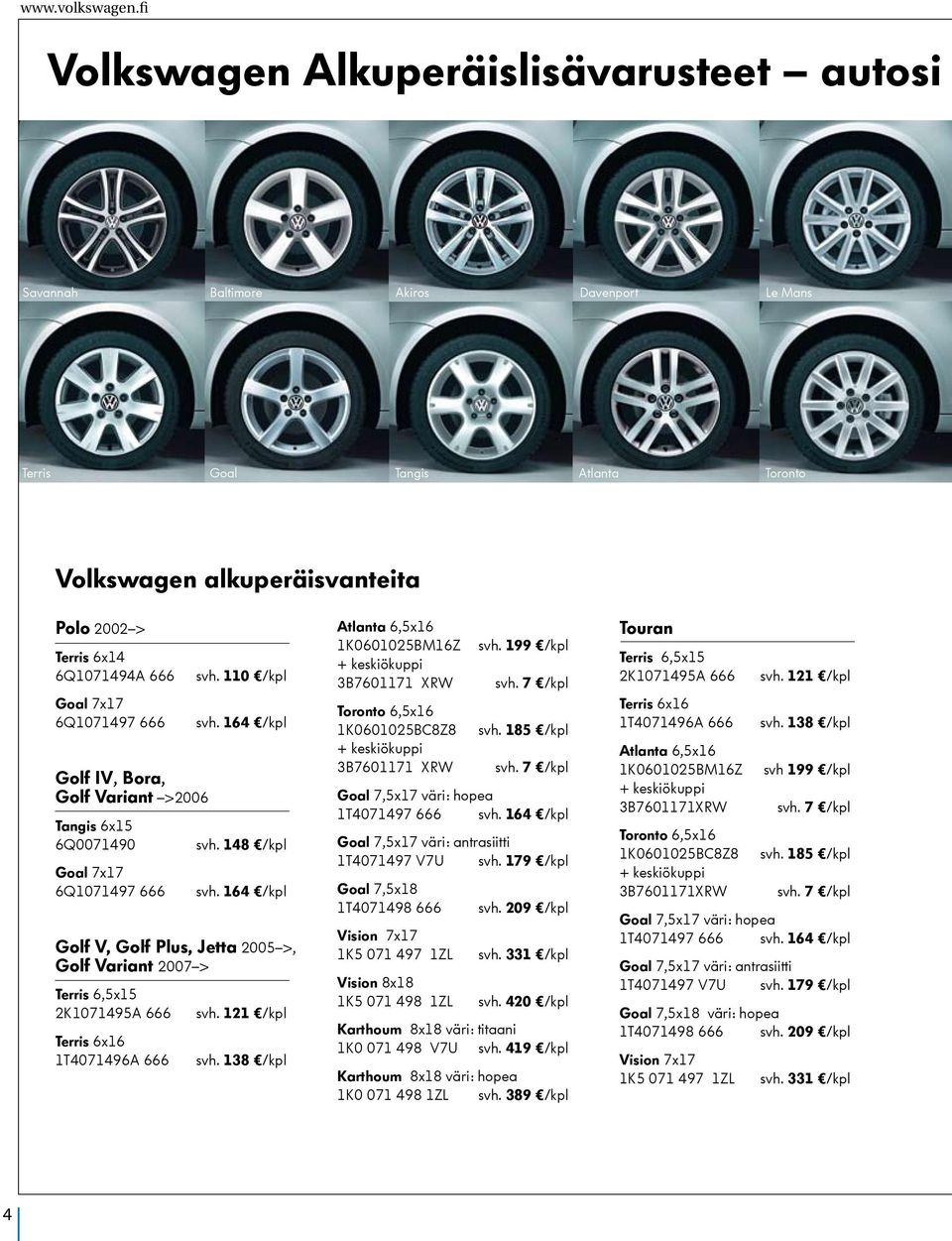 7x17 6Q1071497 666 Golf IV, Bora, Golf Variant >2006 Tangis 6x15 6Q0071490 Goal 7x17 6Q1071497 666 svh. 110 /kpl svh. 164 /kpl svh. 148 /kpl svh.