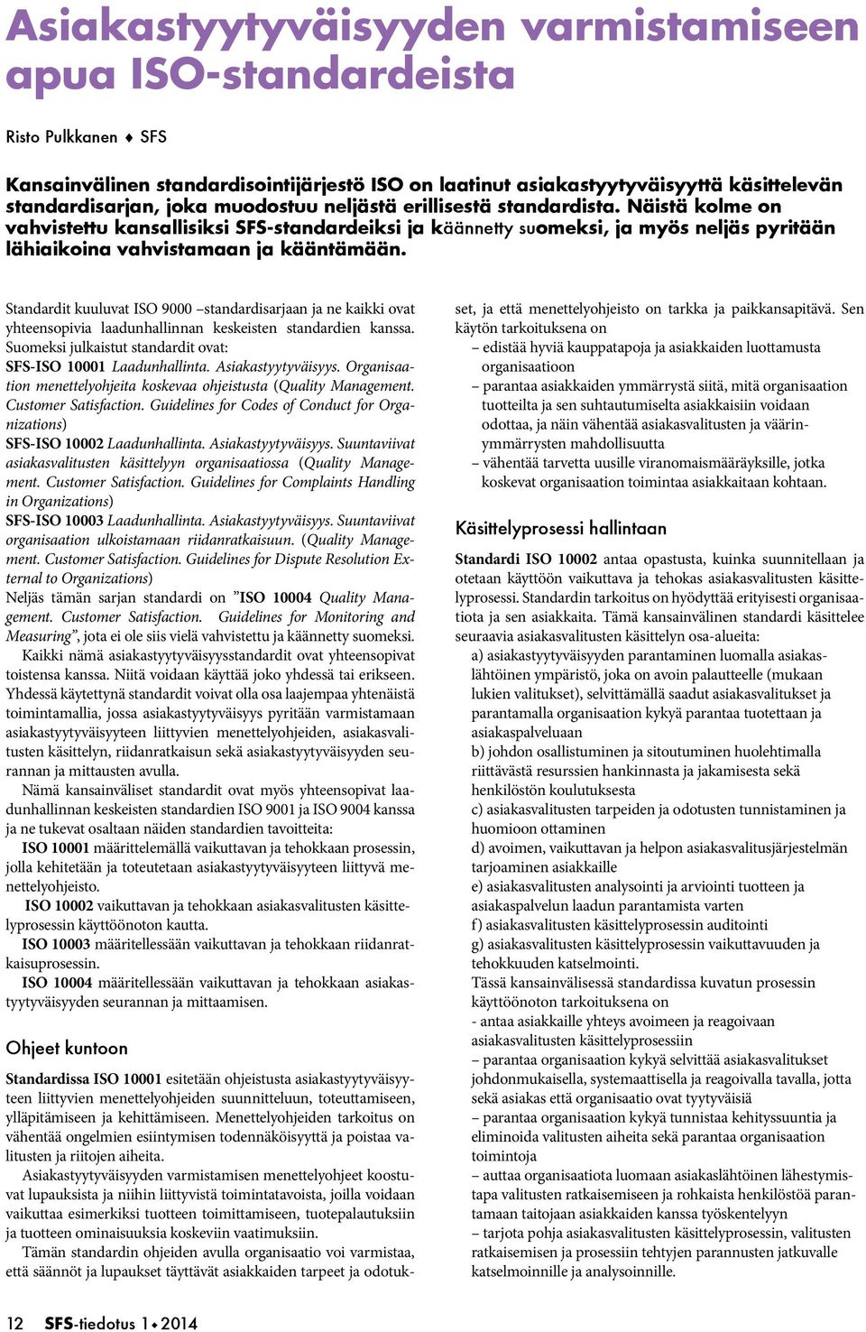 Standardit kuuluvat ISO 9000 standardisarjaan ja ne kaikki ovat yhteensopivia laadunhallinnan keskeisten standardien kanssa. Suomeksi julkaistut standardit ovat: SFS-ISO 10001 Laadunhallinta.