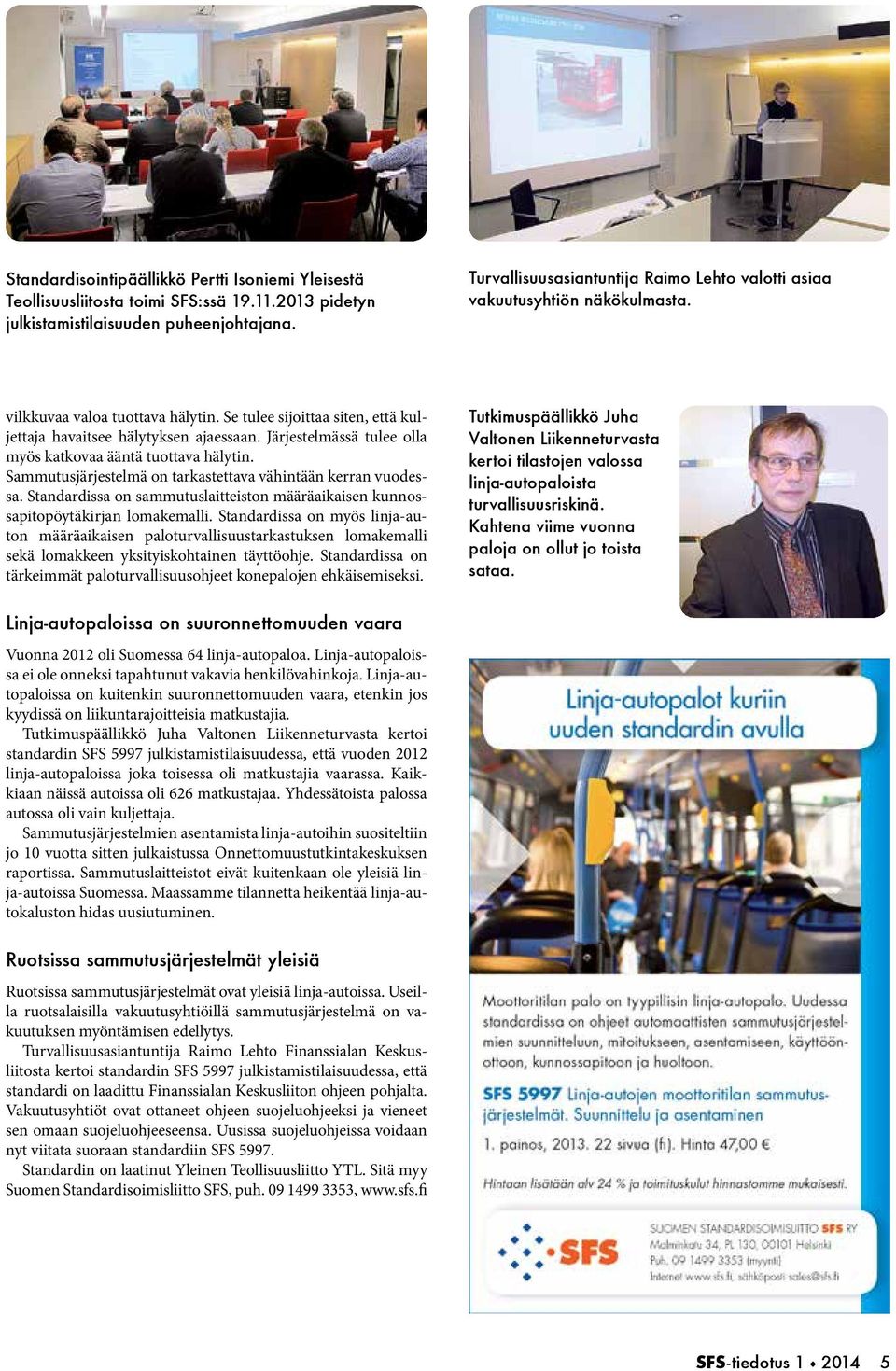 Järjestelmässä tulee olla myös katkovaa ääntä tuottava hälytin. Sammutusjärjestelmä on tarkastettava vähintään kerran vuodessa.