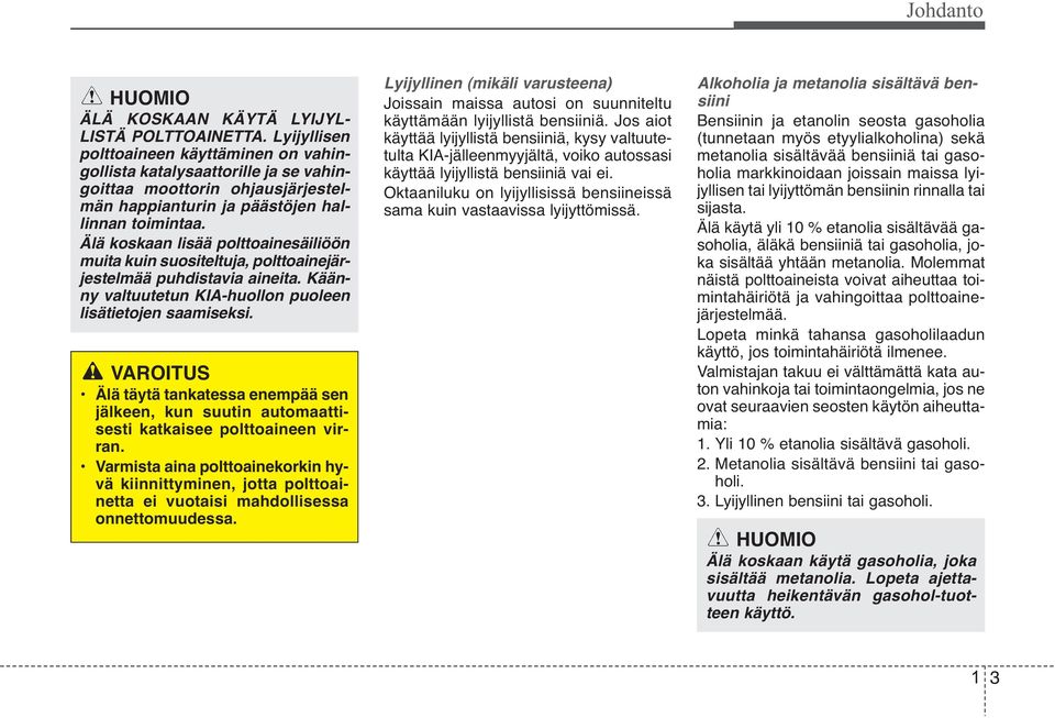 Älä koskaan lisää polttoainesäiliöön muita kuin suositeltuja, polttoainejär - jestelmää puhdistavia aineita. Kään - ny valtuutetun KIA-huollon puoleen lisätietojen saamiseksi.