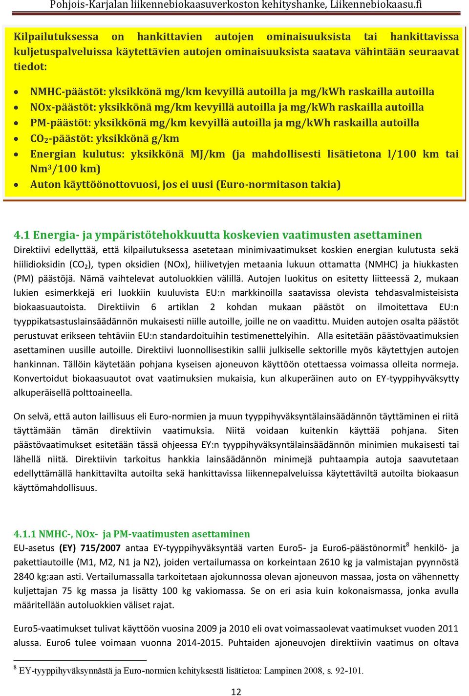 CO2-päästöt: yksikkönä g/km Energian kulutus: yksikkönä MJ/km (ja mahdollisesti lisätietona l/100 km tai Nm 3 /100 km) Auton käyttöönottovuosi, jos ei uusi (Euro-normitason takia) 4.