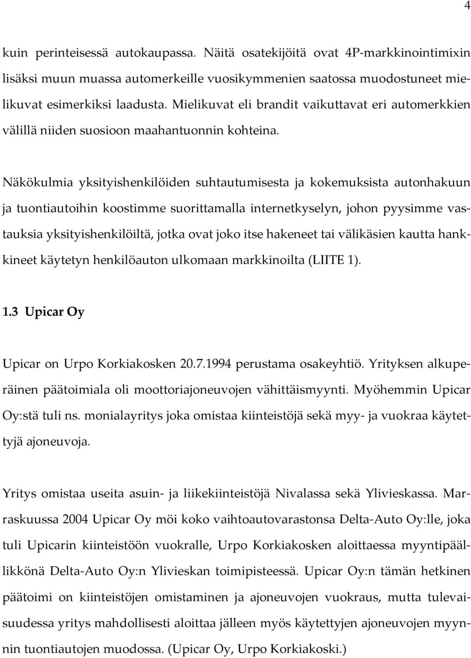 Näkökulmia yksityishenkilöiden suhtautumisesta ja kokemuksista autonhakuun ja tuontiautoihin koostimme suorittamalla internetkyselyn, johon pyysimme vastauksia yksityishenkilöiltä, jotka ovat joko