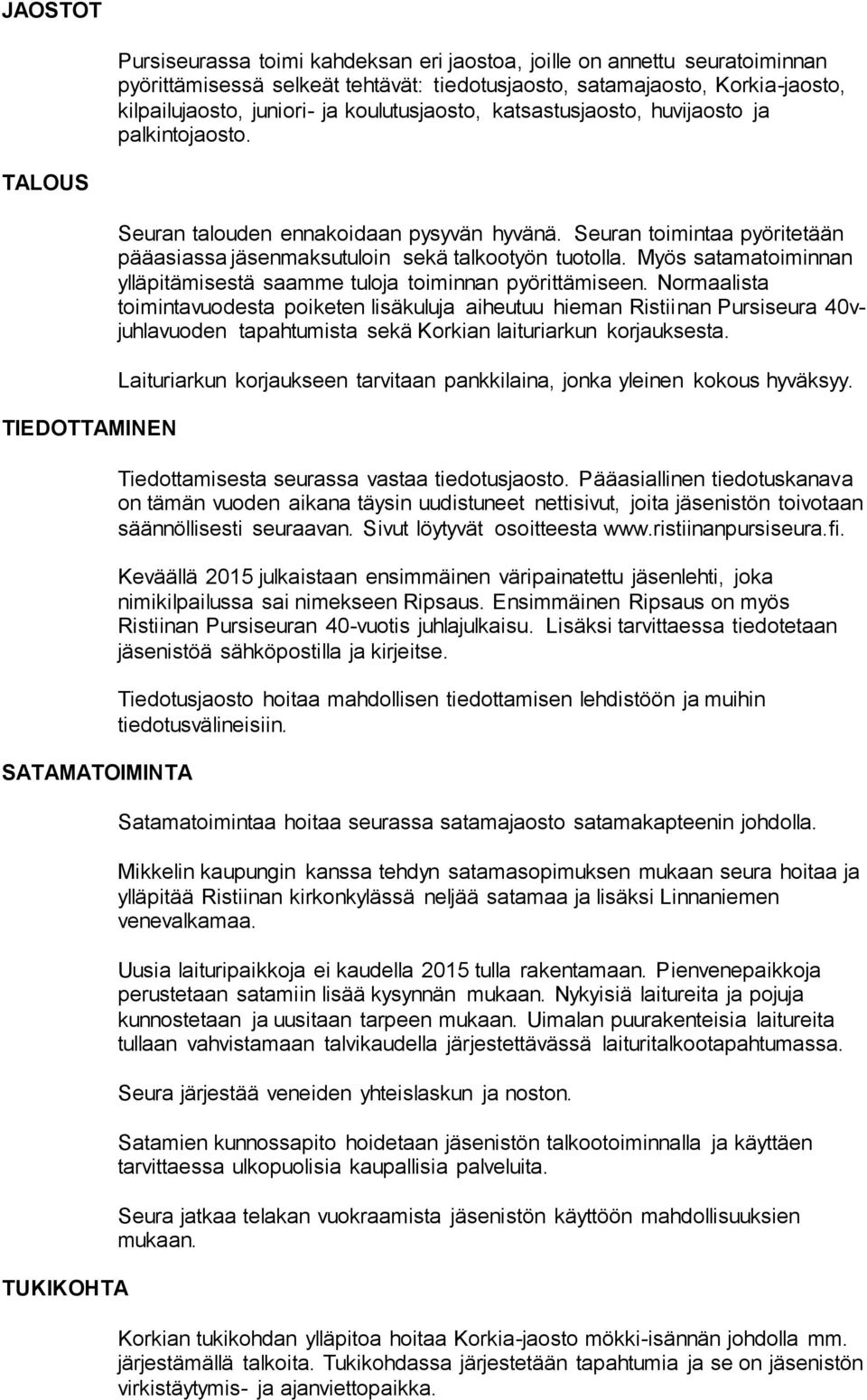 Seuran toimintaa pyöritetään pääasiassa jäsenmaksutuloin sekä talkootyön tuotolla. Myös satamatoiminnan ylläpitämisestä saamme tuloja toiminnan pyörittämiseen.