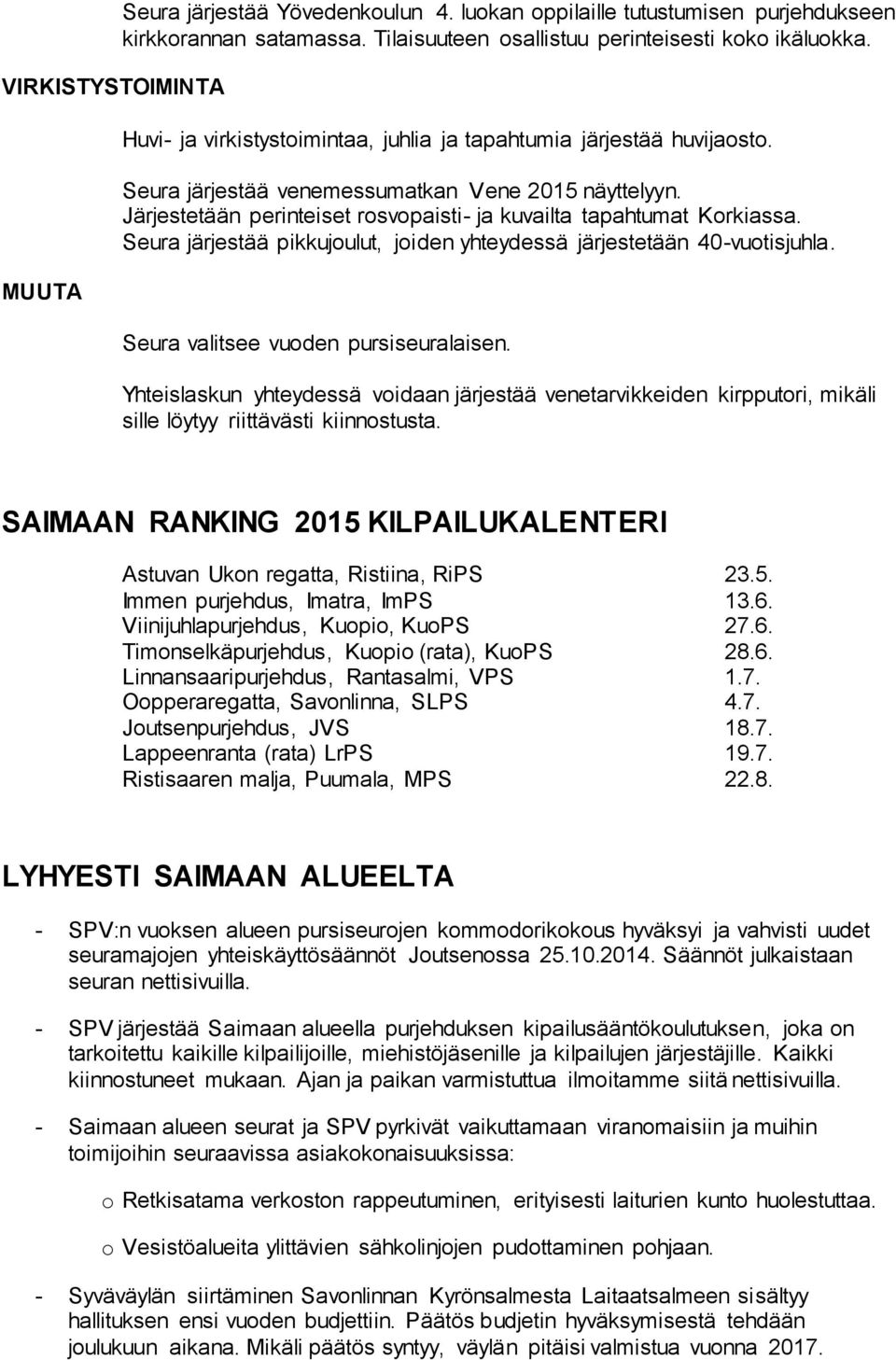 Seura järjestää pikkujoulut, joiden yhteydessä järjestetään 40-vuotisjuhla. Seura valitsee vuoden pursiseuralaisen.