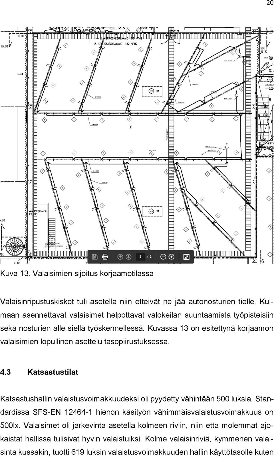 Kuvassa 13 on esitettynä korjaamon valaisimien lopullinen asettelu tasopiirustuksessa. 4.3 Katsastustilat Katsastushallin valaistusvoimakkuudeksi oli pyydetty vähintään 500 luksia.