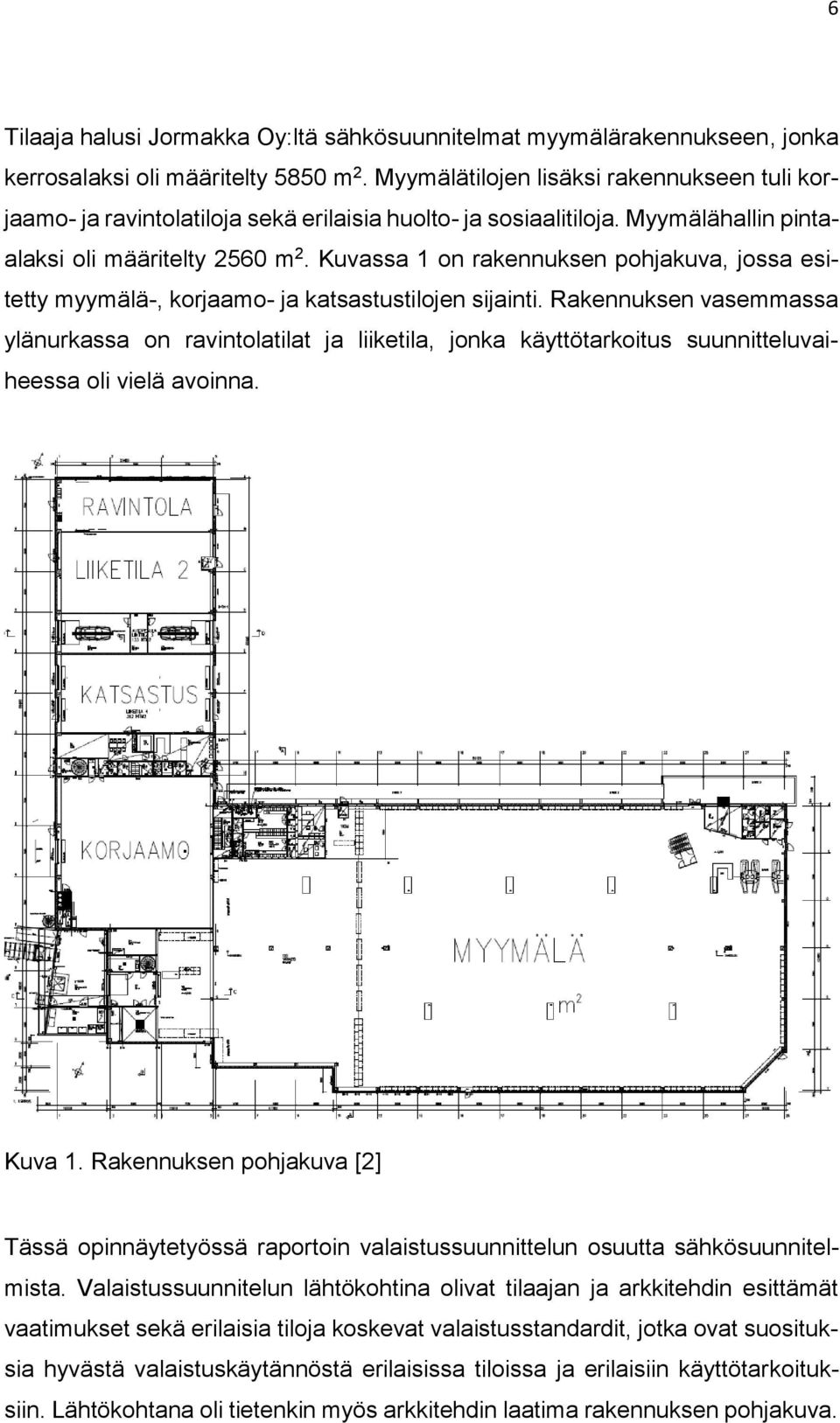 Kuvassa 1 on rakennuksen pohjakuva, jossa esitetty myymälä-, korjaamo- ja katsastustilojen sijainti.